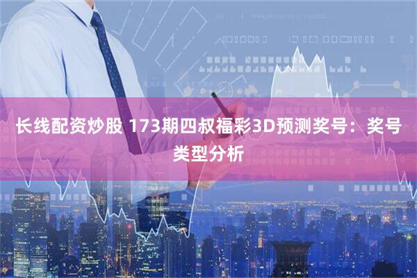 长线配资炒股 173期四叔福彩3D预测奖号：奖号类型分析