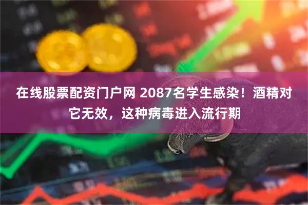 在线股票配资门户网 2087名学生感染！酒精对它无效，这种病毒进入流行期