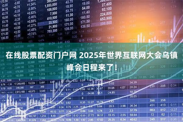 在线股票配资门户网 2025年世界互联网大会乌镇峰会日程来了！