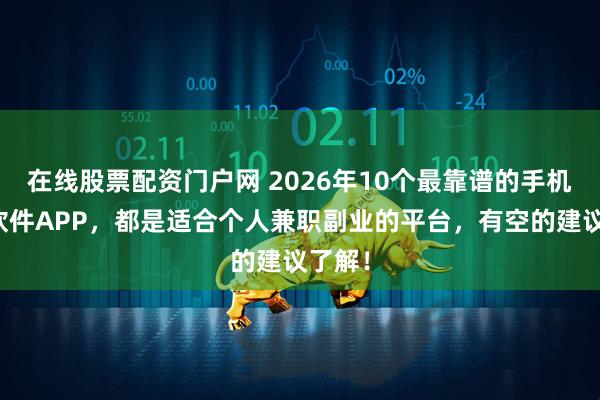 在线股票配资门户网 2026年10个最靠谱的手机赚钱软件APP，都是适合个人兼职副业的平台，有空的建议了解！