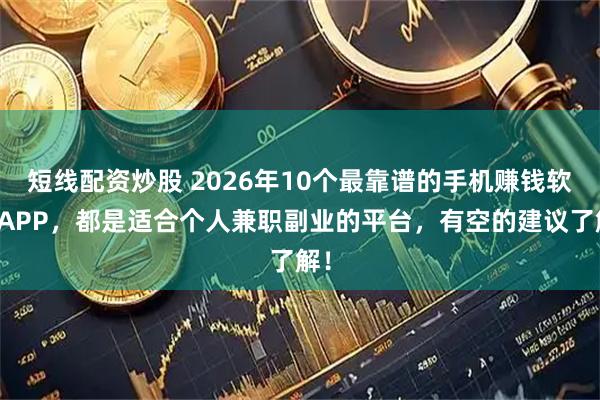 短线配资炒股 2026年10个最靠谱的手机赚钱软件APP，都是适合个人兼职副业的平台，有空的建议了解！